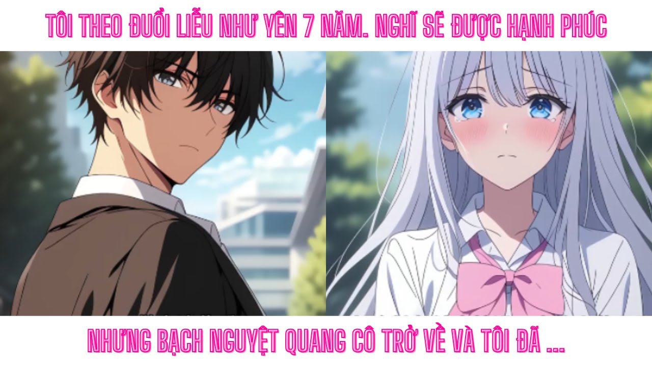 TÔI THEO ĐUỔI LIỄU NHƯ YÊN 7 NĂM. NGHĨ SẼ ĐƯỢC HẠNH PHÚC NHƯNG BẠCH NGUYỆT QUANG CÔ TRỞ VỀ VÀ TÔI ĐÃ