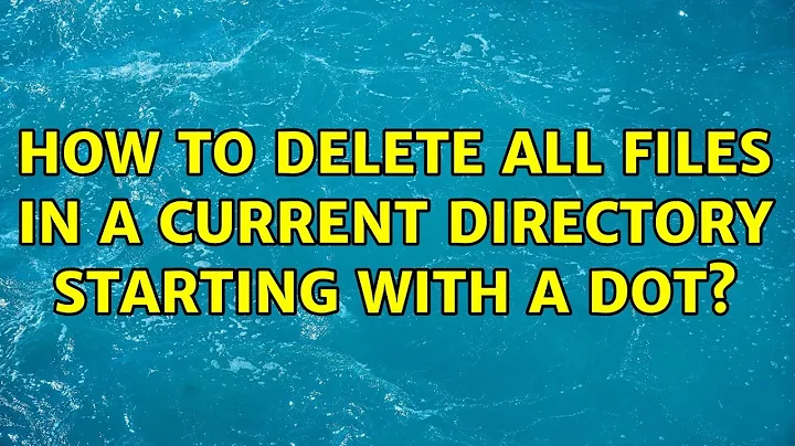 How to delete all files in a current directory starting with a dot? (4 Solutions!!)