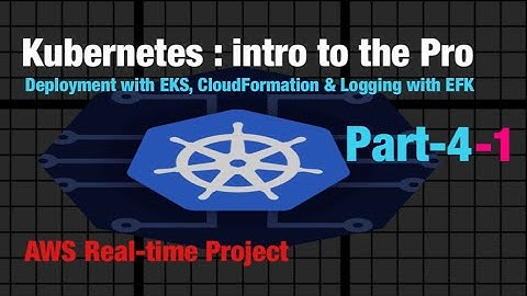 Kubernetes Part-4-1: How to Deploy Application with EKS, CloudFormation? Also, Logging with EFK