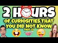 2 HOURS OF CURIOSITIES AND THINGS YOU DIDN T KNOW 23 