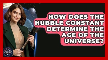 How Does The Hubble Constant Determine The Age Of The Universe? - Astronomy Made Simple