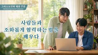 사람들과 조화롭게 협력하는 법을 배우다 | 그리스도인의 체험 간증 566회