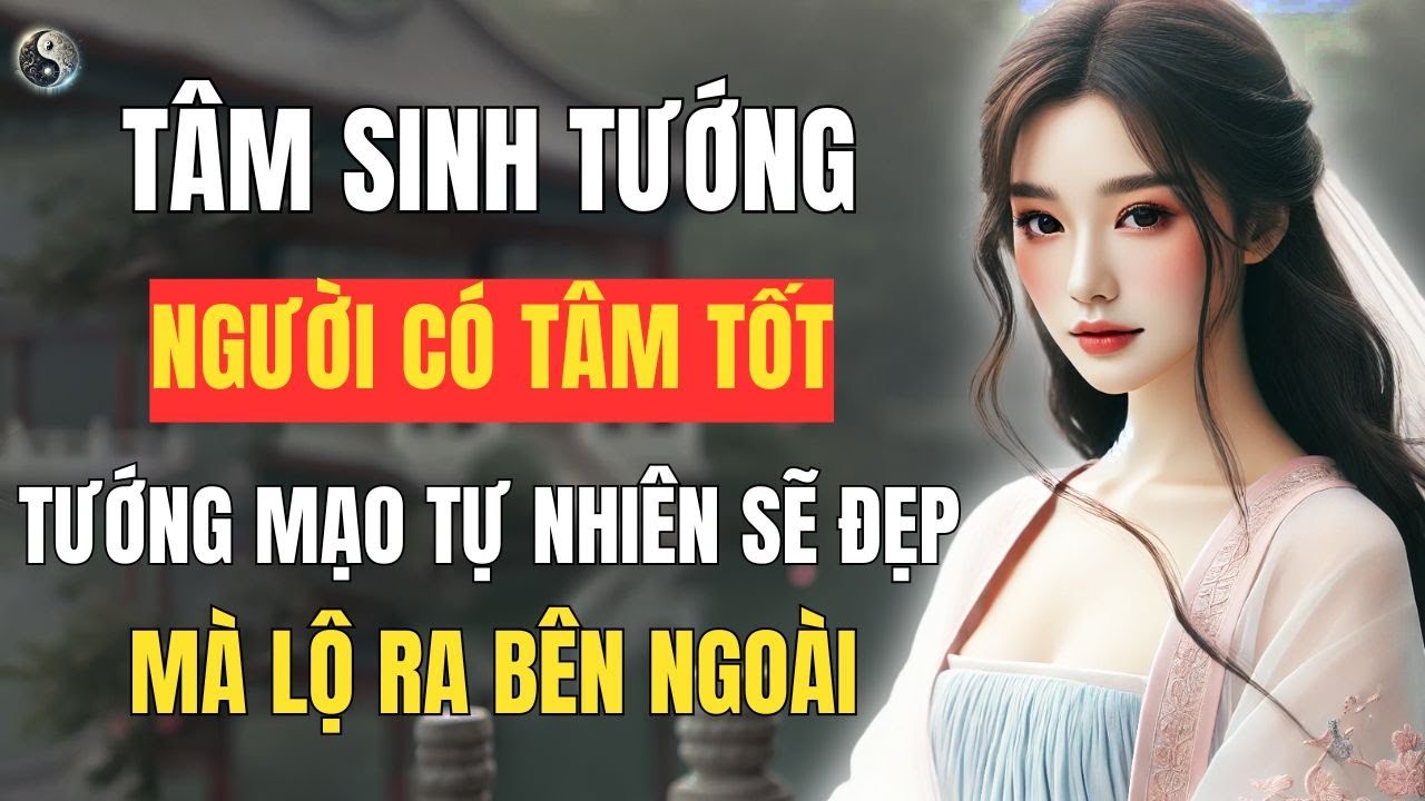 Tâm Sinh Tướng: Người Có Tâm Tốt Tướng Mạo Tự Nhiên Sẽ Đẹp - Mà Lộ Ra Bên Ngoài  | Thuật Cổ Nhân Tâm