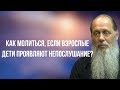 Как молиться, если взрослые дети проявляют непослушание?