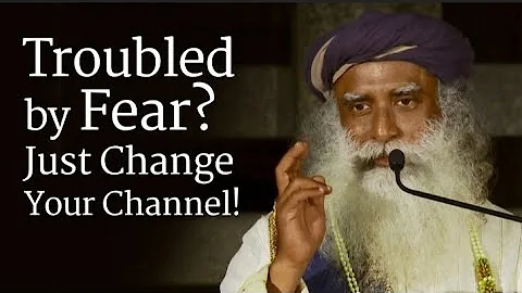 Troubled by Fear? Just Change Your Channel - Sadhguru Life