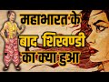 महाभारत युद्ध के बाद शिखण्डी का क्या हुआ | उसकी मृत्यु कैसे हुई | Do You Know ???