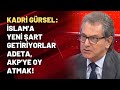 Kadri Gürsel: İslam'a yeni şart getiriyorlar adeta, AKP'ye oy atmak!