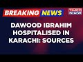 Underworld don dawood ibrahim admitted to hospital in karachi with tight security measures sources