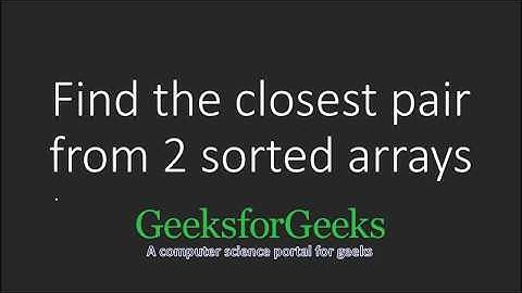 Find the closest pair from two sorted arrays | GeeksforGeeks