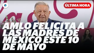 AMLO felicita a las madres de México este 10 de mayo I Reporte Indigo