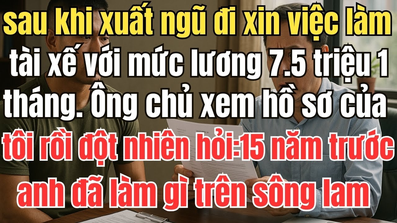 Sau khi xuất ngũ đi xin việc làm tài xế, Ông chủ xem hồ sơ của tôi trong im lặng rồi tái mặt hỏi...