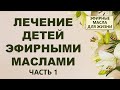 Лечение детей эфирными маслами (1 часть)