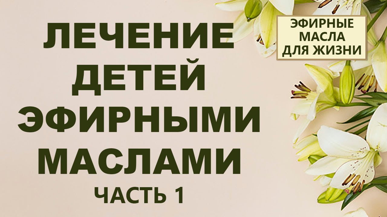 Лечение детей эфирными маслами (1 часть) - YouTube