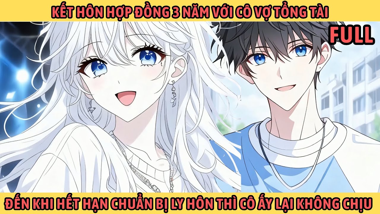 Full Kết Hôn Hợp Đồng 3 Năm Với Cô Vợ Tổng Tài Đến Khi Hết Hạn Chuẩn Bị Ly Hôn Cô Ấy Lại Không Chịu.