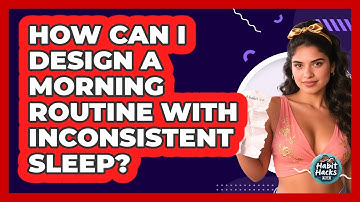 How Can I Design A Morning Routine With Inconsistent Sleep? - Habit Hacks Hub