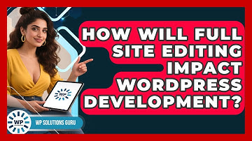 How Will Full Site Editing Impact WordPress Development? - WP Solutions Guru