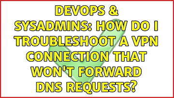DevOps & SysAdmins: How do I troubleshoot a VPN connection that won