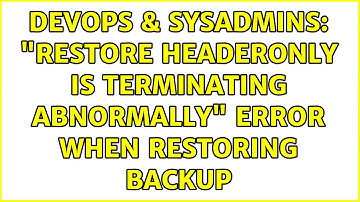 DevOps & SysAdmins: "RESTORE HEADERONLY is terminating abnormally" error when restoring backup