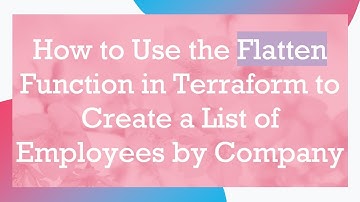 How to Use the Flatten Function in Terraform to Create a List of Employees by Company