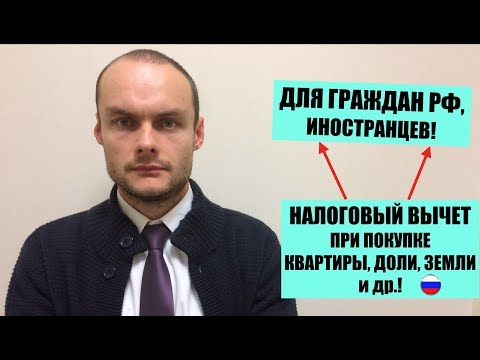 Налоговый вычет ПРИ ПОКУПКЕ квартиры, доли, земли и др  для граждан РФ и иностранных граждан.Налог