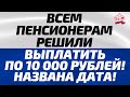 ВСЕМ Пенсионерам решили выплатить по 10 000 рублей! Названа дата!