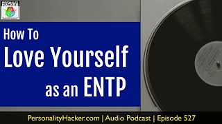 How To Love Yourself As An ENTP | Audio Ep 527 | Personalityhacker.com