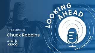 Looking AHEAD Video Podcast: Episode 2, Featuring Cisco CEO Chuck Robbins