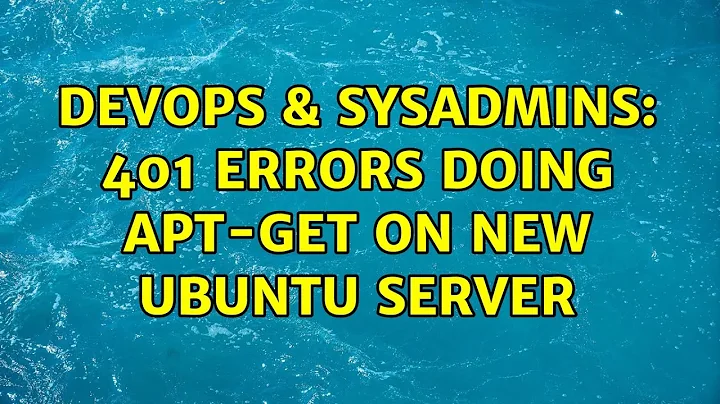 DevOps & SysAdmins: 401 Errors doing apt-get on new Ubuntu server (2 Solutions!!)