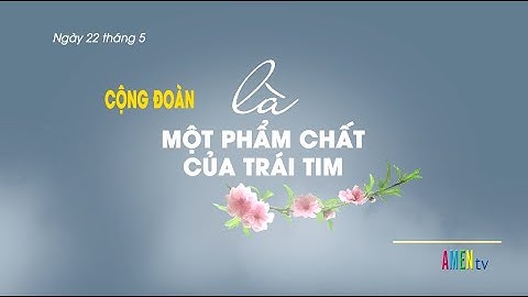 Ngày 22 tháng 5 - Cộng Đoàn Là Một Phẩm Chất Của Trái Tim