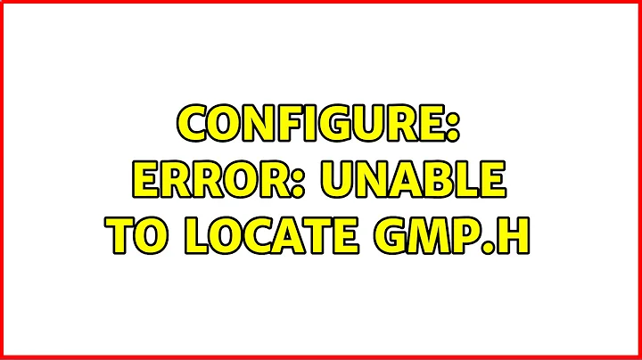 configure: error: Unable to locate gmp.h (3 Solutions!!)