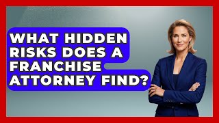 What Hidden Risks Does A Franchise Attorney Find? - Franchisee Insider Insights