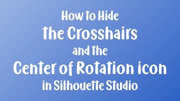 How to Hide the Crosshairs and the Center of Rotation icon in Silhouette Studio