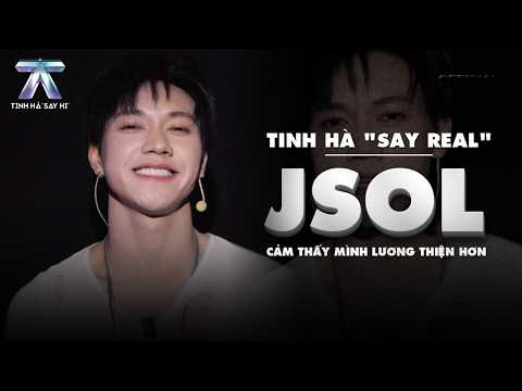 TINH HA "SAY REAL": JSOL - Feeling More "KIND-HEARTED" | Tinh Ha Say Hi