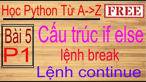 Lập trình Python | Bài 5 (p1): Cấu trúc lựa chọn if else, lệnh break, lệnh continue trong vòng lặp