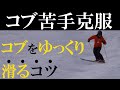 【コブ苦手克服！】コブをゆっくり滑るコツ