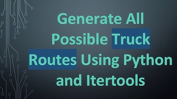 Generate All Possible Truck Routes Using Python and Itertools