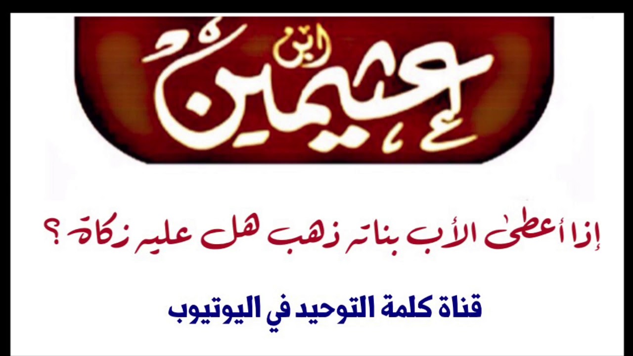 الشيخ ابن عثيمين : إذا أعطى الأب بناته ذهب هل عليه زكاة ؟