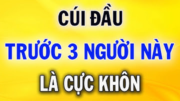 Người Khôn Ngoan Luôn Cúi Đầu Trước 3 Kiểu Người Này
