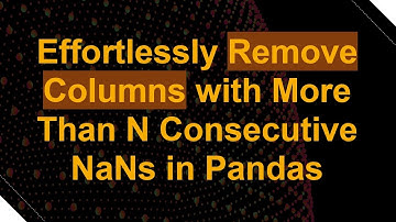 Effortlessly Remove Columns with More Than N Consecutive NaNs in Pandas