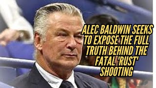 Alec Baldwin Seeks to Expose the Full Truth Behind the Fatal 'Rust' Shooting