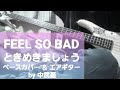 【FEEL SO BAD】ときめきましょう  ベース&エアギター