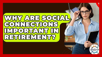 Why Are Social Connections Important In Retirement? - Get Retirement Help