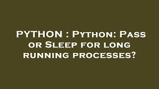 PYTHON : Python: Pass or Sleep for long running processes