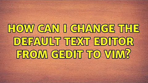 Ubuntu: How can I change the default text editor from gedit to vim? (5 Solutions!!)