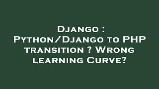 Django : Python/Django to PHP transition ? Wrong learning Curve?