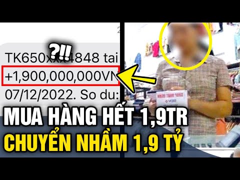 Video Khách mua hàng 1,9 triệu nhưng 'CHUYỂN NHẦM 1,9 TỶ'... - youtube