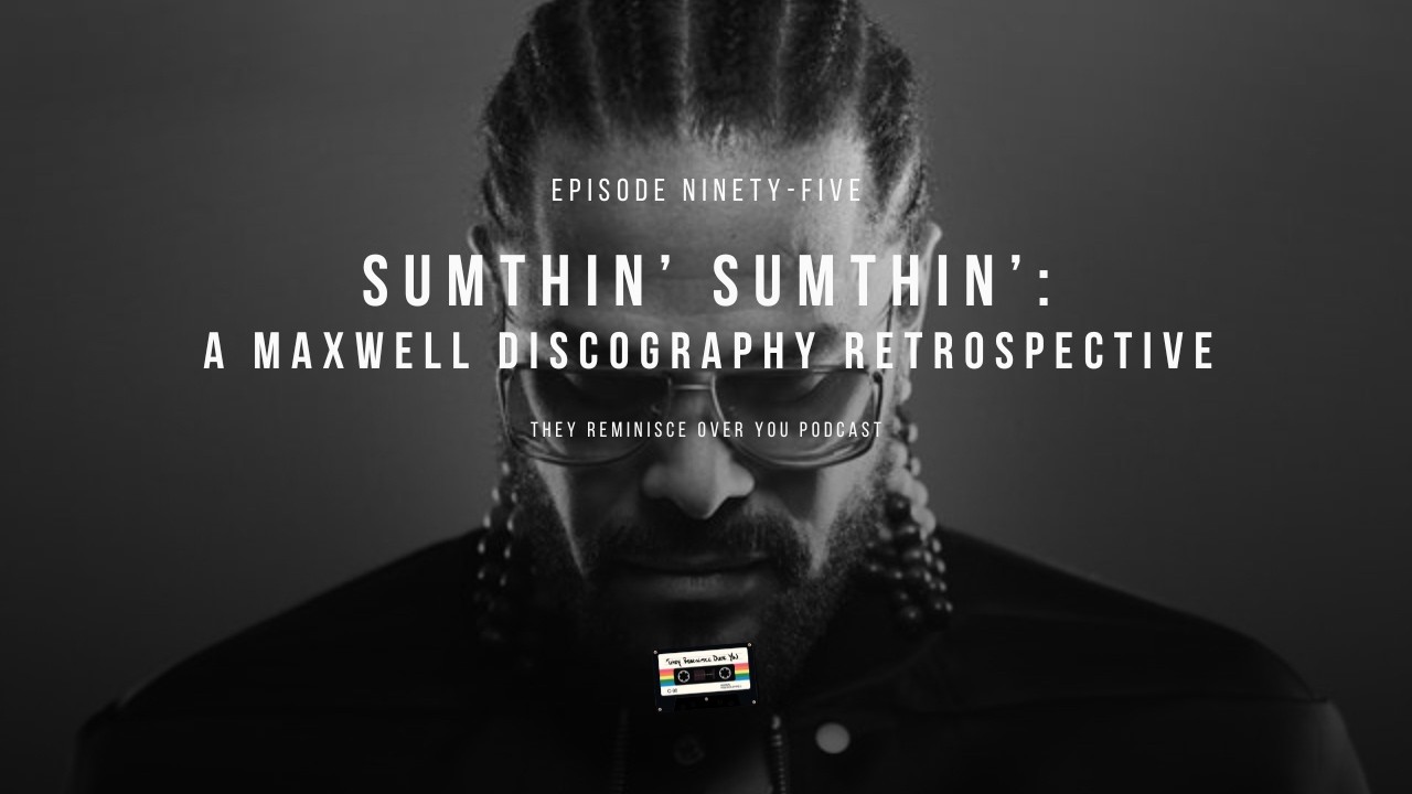 Episode 95 - Sumthin' Sumthin': A Maxwell Discography Retrospective - The Reminisce Over You Podcast