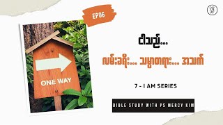 I AM (EP06) - The way, the Truth and the Life | ငါသည် လမ်းခရီး၊သမ္မာတရား၊ အသက် | Ps Mercy Kim