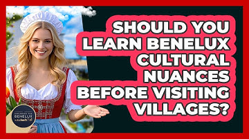 Should You Learn Benelux Cultural Nuances Before Visiting Villages? - Exploring The Benelux