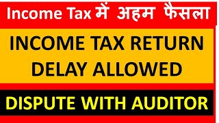 DELAY in Filing INCOME TAX RETURN ALLOWED IF DISPUTE WITH TAX AUDITOR I CA SATBIR SINGH